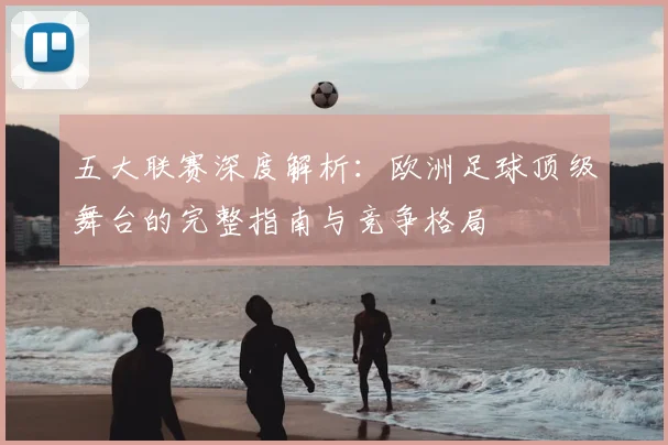 五大联赛深度解析:欧洲足球顶级舞台的完整指南与竞争格局