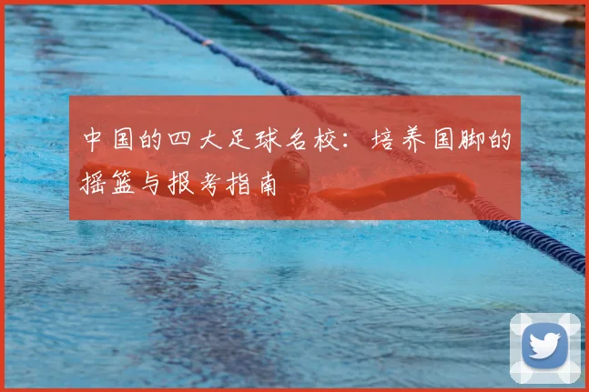 中国的四大足球名校:培养国脚的摇篮与报考指南