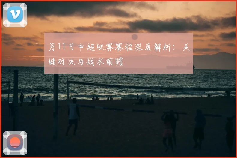 月11日中超联赛赛程深度解析：关键对决与战术前瞻