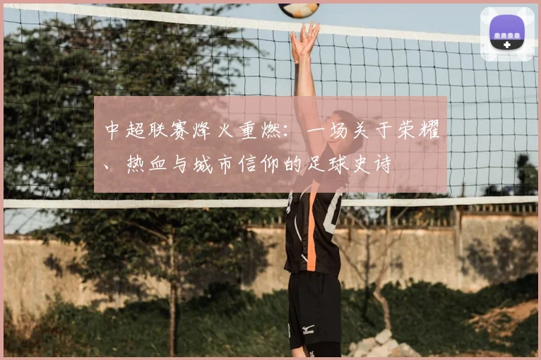 中超联赛烽火重燃：一场关于荣耀、热血与城市信仰的足球史诗