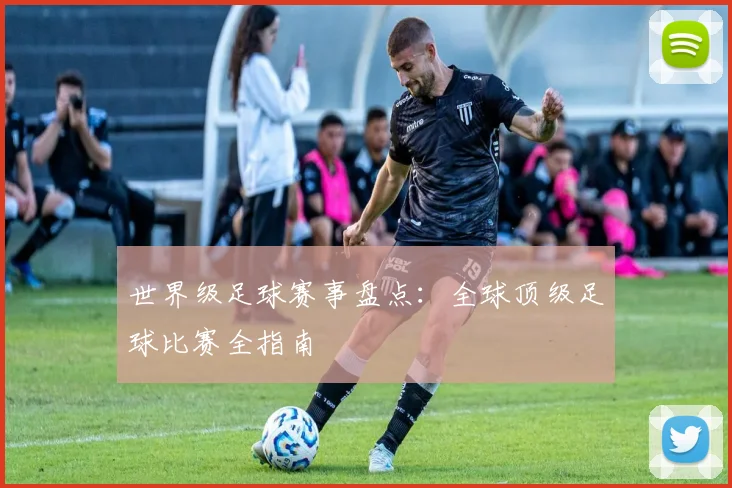 世界级足球赛事盘点：全球顶级足球比赛全指南